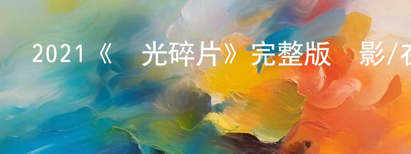 陳佳婷發布2021《時光碎片》完整版電影/在線觀看/百度云-美劇天堂